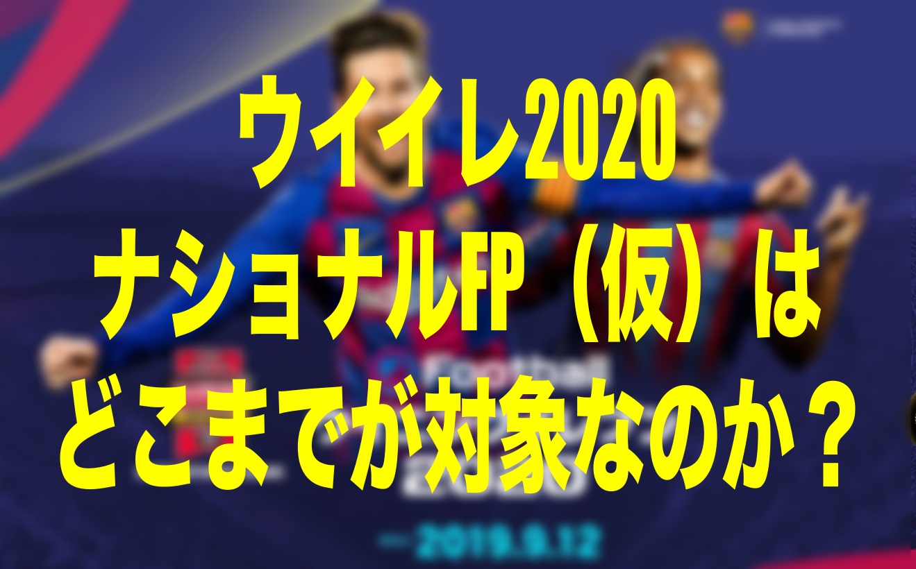 ナショナルfpの 対象試合 対象国 対象選手 はどこまで ウイイレ Wisteriaのefootball 欧州サッカーブログ