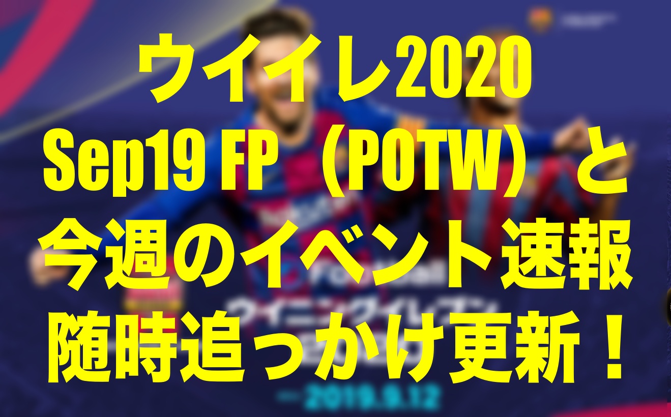 随時更新 Sep19 Potw 今週のイベント速報と現状フォメ ウイイレmyclub Wisのウイイレ 21 欧州サッカー 時々fifa21ブログ