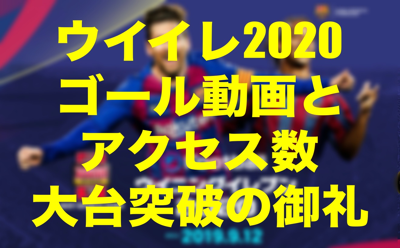 アクセス数大台突破 感謝 御礼とゴール動画 ウイイレmyclub Wisのウイイレ21 欧州サッカー 時々fifa21ブログ