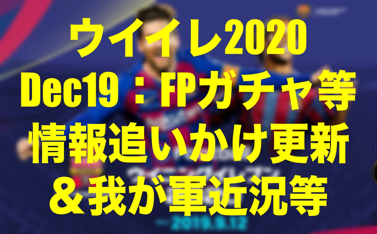 17 30無念の更新終了 Dec 19今週のfp イベント速報 レジェンドガチャ 我が軍近況 ウイイレmyclub Wisteriaのefootball Fifa 欧州サッカーブログ