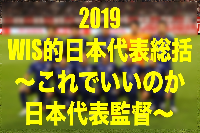 Wis的19日本代表総括 これでいいのか日本代表監督 ウイイレmyclub Wisteriaのefootball Fifa 欧州サッカーブログ