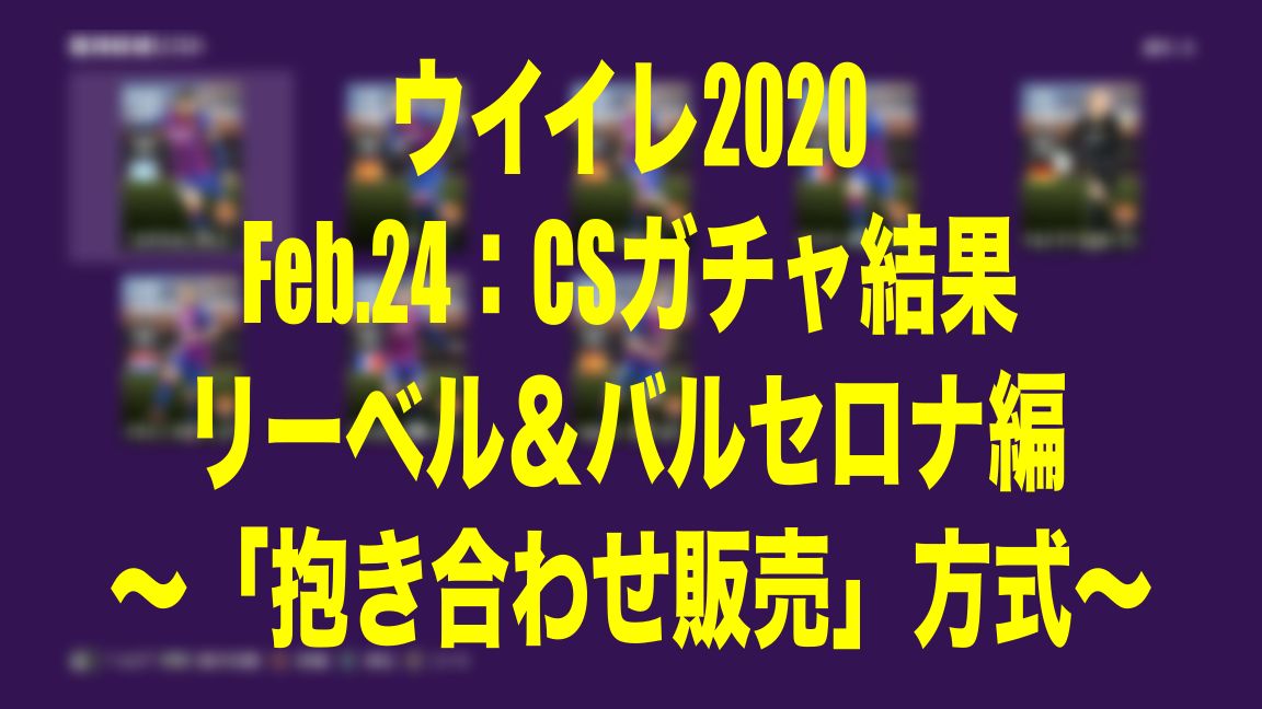 Feb 24 Csガチャ結果リーベル バルセロナ編 抱き合わせ販売 方式 ウイイレmyclub Wisteriaのefootball Fifa 欧州サッカーブログ