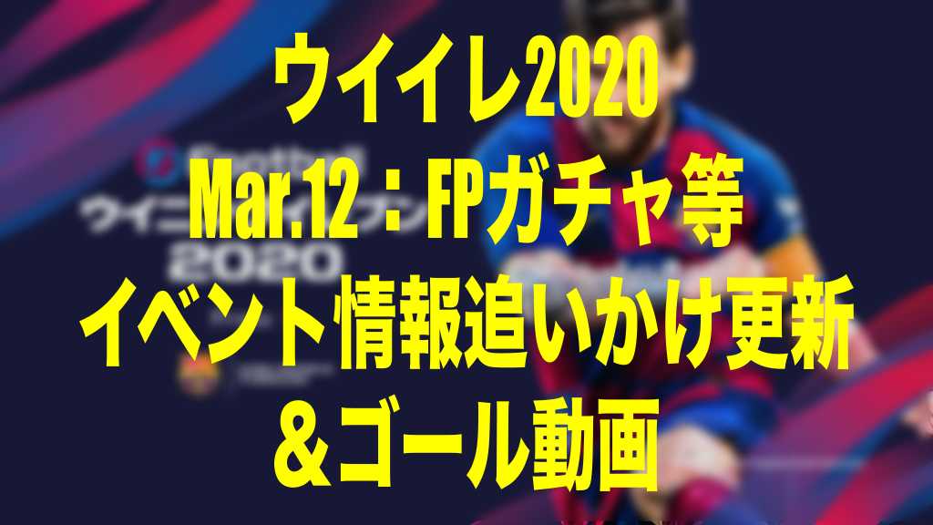 17 00メンテ明け更新終了 Mar 12 今週のイベント速報 ゴール動画 ウイイレmyclub Wisのウイイレ 21 欧州サッカー 時々fifa21ブログ