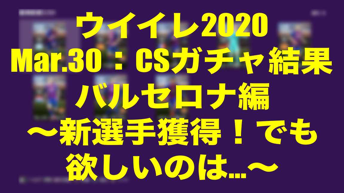 Mar 30 Csガチャ結果バルセロナ編 新選手獲得 でも欲しいのは ウイイレmyclub Wisのウイイレ21 欧州サッカー 時々fifa21ブログ