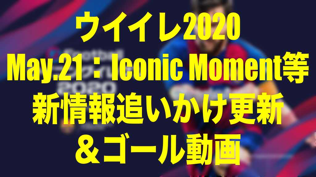 15 00メンテ明け更新終了 May 21 今週のiconic Moment等イベント速報 ゴール動画 ウイイレ Myclub Wisteriaのefootball Fifa 欧州サッカーブログ