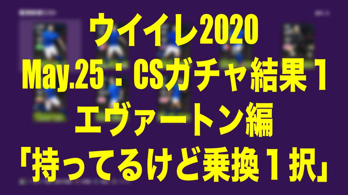 May 25 Csガチャ結果エヴァートン編 持ってるけど乗り換え１択 ウイイレ Myclub Wisのウイイレ 21 欧州サッカー 時々fifa21ブログ