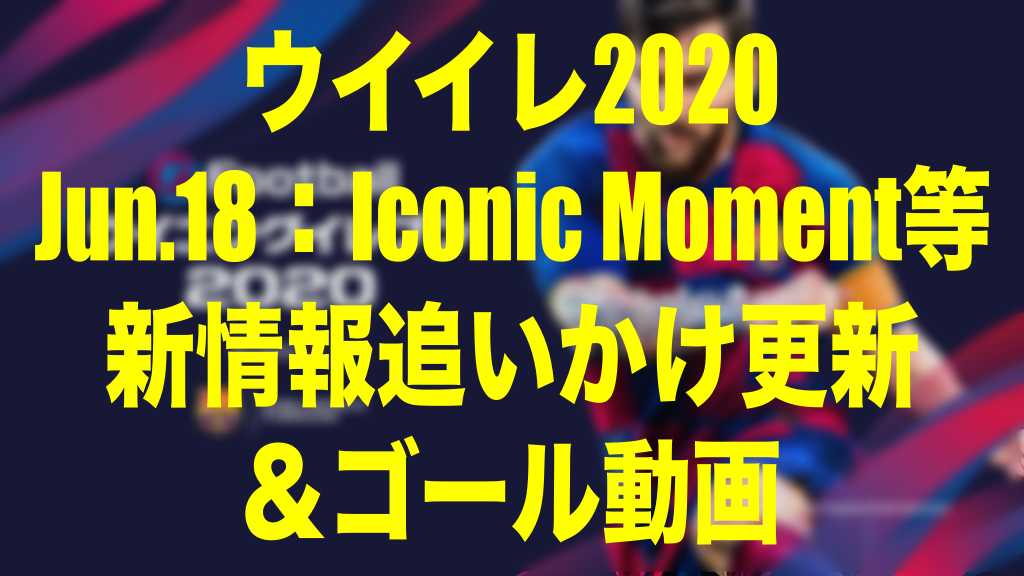 15 00メンテ明け更新終了 Jun 18 今週のメンテ中新情報追いかけ更新 ゴール動画 ウイイレ Myclub Wisのウイイレ 21 欧州サッカー 時々fifa21ブログ