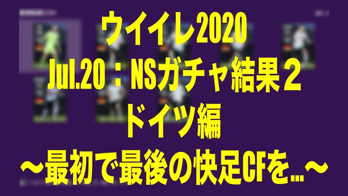 Jul Nsガチャ結果２ドイツ編 最初で最後の快足cfを ウイイレ Myclub Wisのウイイレ 21 欧州サッカー 時々fifa21ブログ