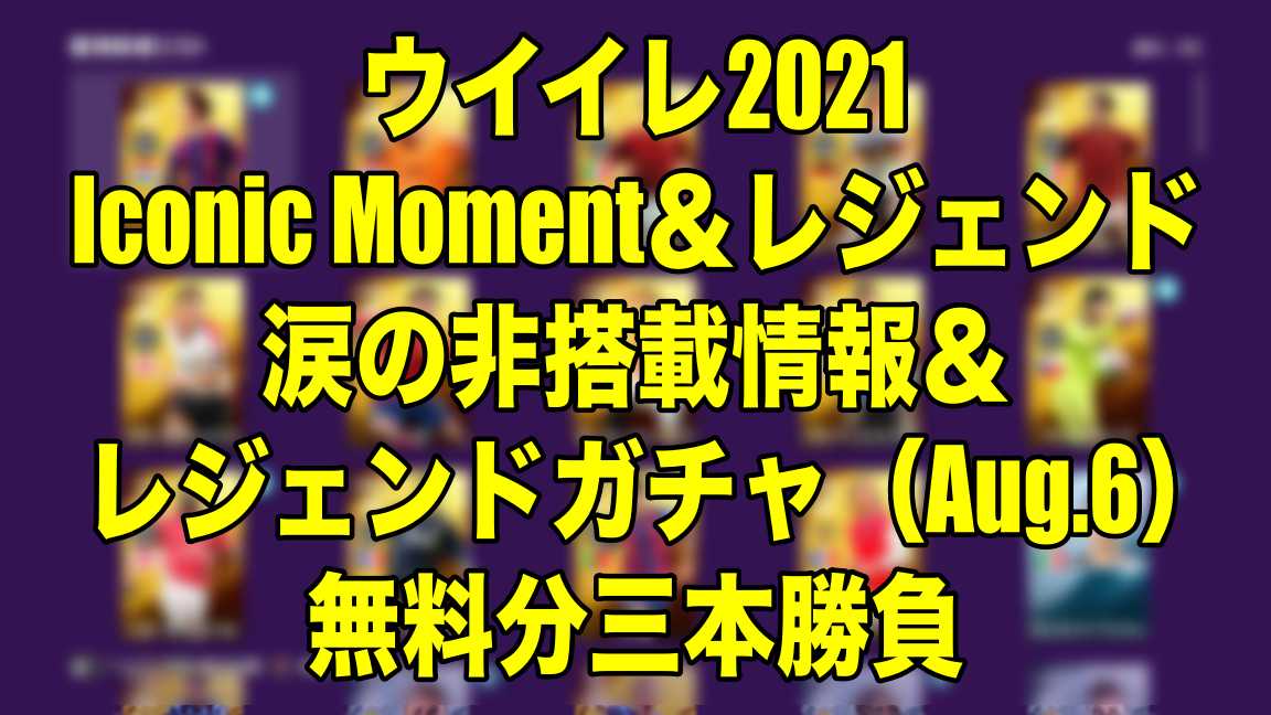 ウイイレ21 Iconic Moment レジェンド涙の非搭載情報 レジェンドガチャ Aug 6 無料分三本勝負 ウイイレ Myclub Wisのウイイレ21 欧州サッカー 時々fifa21ブログ