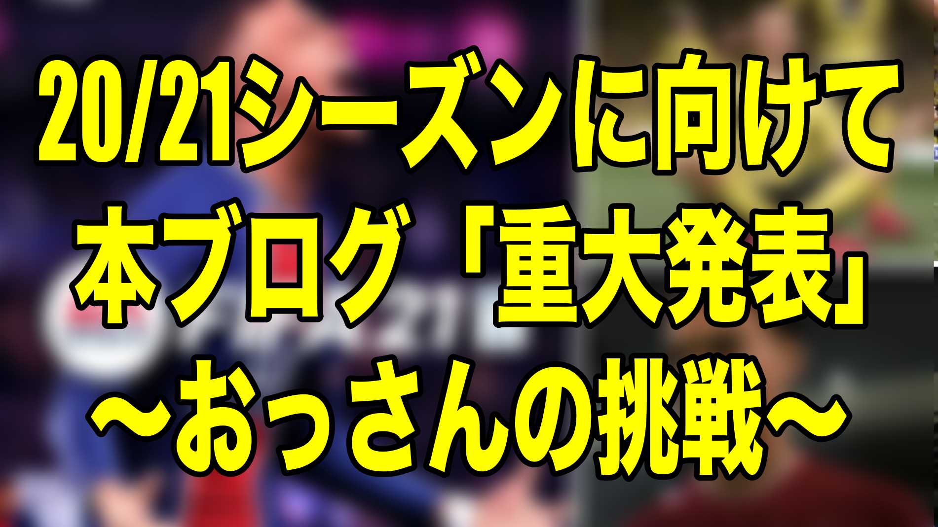 21シーズンに向けて本ブログの 重大発表 おっさんの挑戦 ウイイレ21 Myclub Wisのウイイレ21 欧州サッカー 時々 Fifa21ブログ