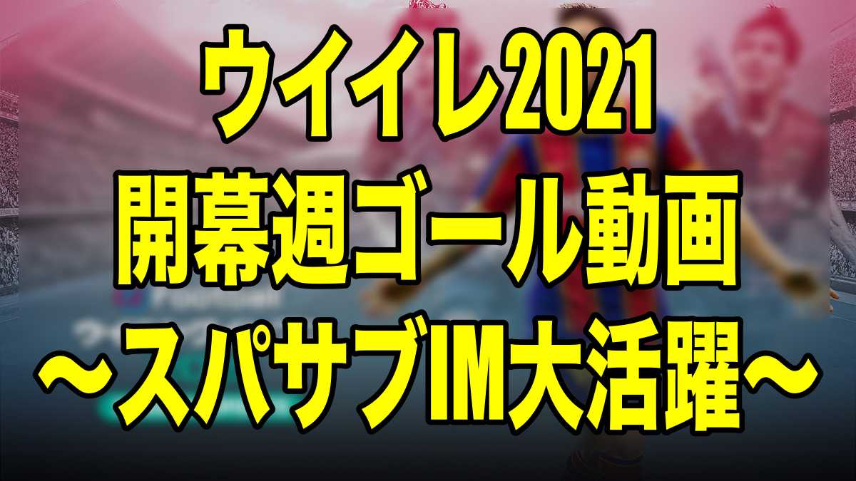 開幕週のゴール動画 スパサブim大活躍 ウイイレ21 Myclub Wisのウイイレ21 欧州サッカー 時々fifa21ブログ