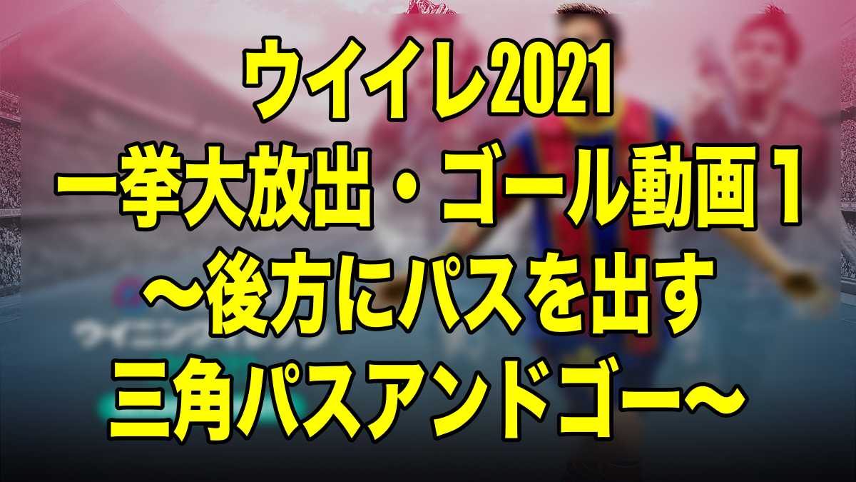 一挙大放出 ゴール動画１ 後方にパスを出す三角パスアンドゴー ウイイレ21 Myclub Wisteriaのefootball Fifa 欧州サッカーブログ