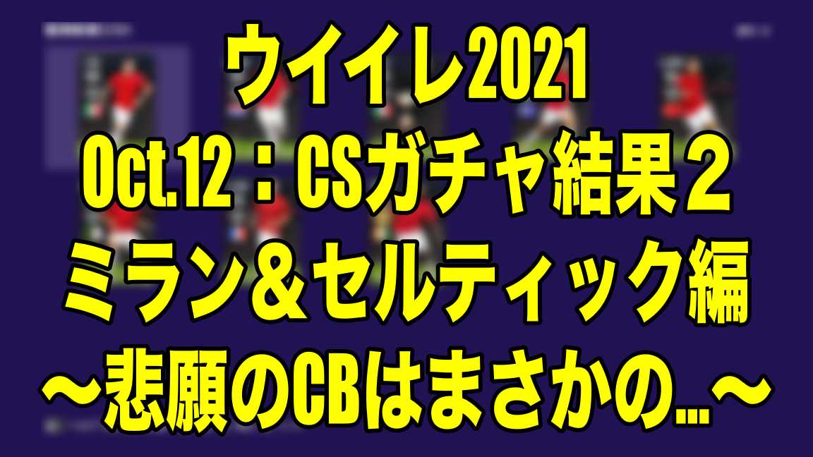 Oct 12 Csガチャ結果２ミラン セルティック編 悲願のcbはまさかの ウイイレ21 Myclub Wisteriaのefootball Fifa 欧州サッカーブログ