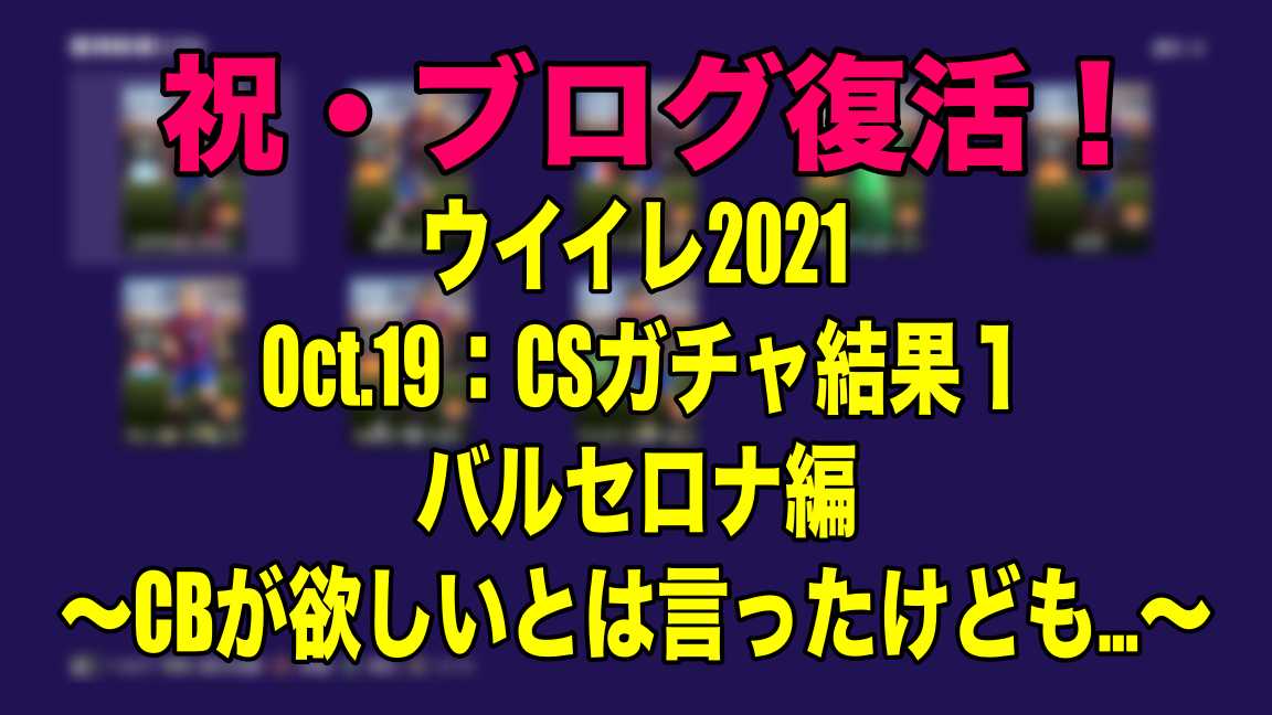 ブログ復活 Oct 19 Csガチャ結果１バルセロナ編 Cbが欲しいとは言ったけども ウイイレ21 Myclub Wisteriaのefootball 欧州サッカーブログ