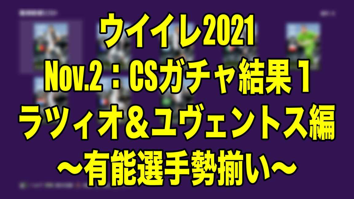 Nov 2 Csガチャ結果１ラツィオ ユヴェントス編 有能選手勢揃い ウイイレ21 Myclub Wisteriaのefootball 欧州サッカーブログ