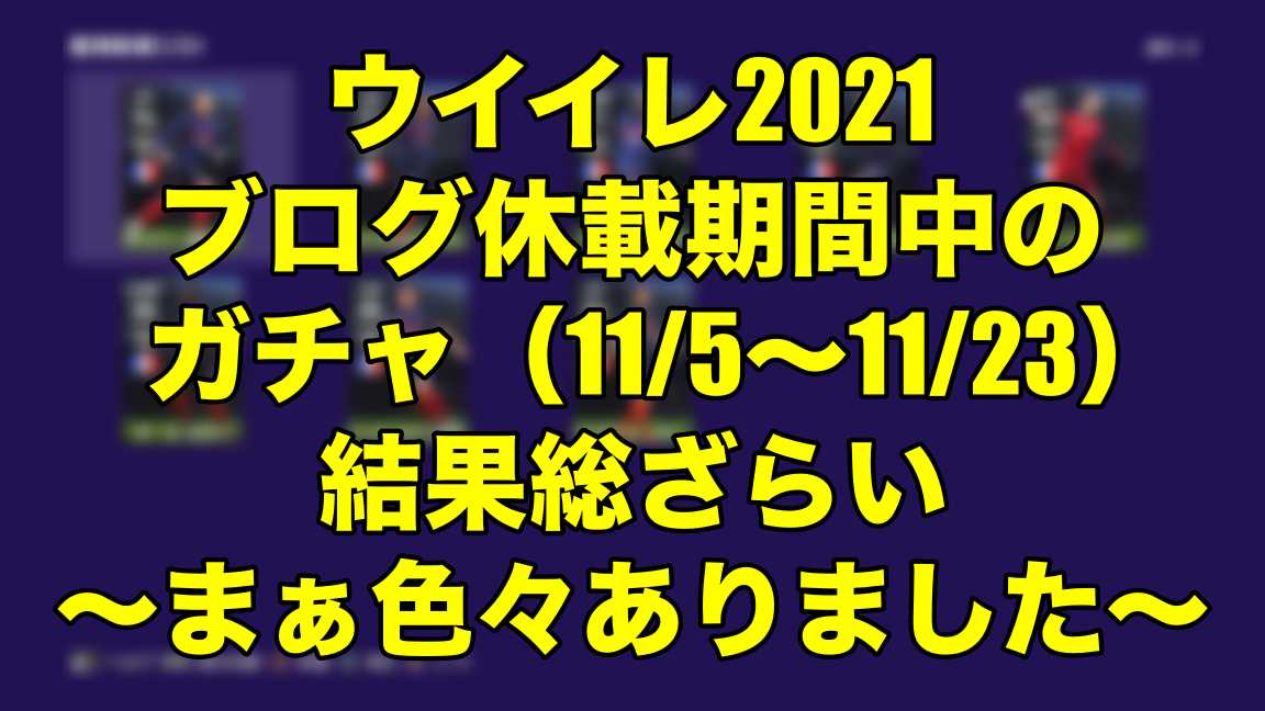 ブログ休載期間中のガチャ 11 5 11 23 結果総ざらい まぁ色々ありました ウイイレ21 Myclub Wisteriaのefootball Fifa 欧州サッカーブログ