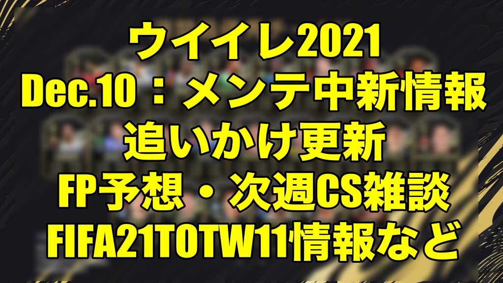 15 00ps４メンテ明け更新終了 Dec 10 メンテ中新情報追いかけ更新 Fp予想雑談 Fifa21totw11情報 ウイイレ21 Myclub Fifa21fut Wisのウイイレ21 欧州サッカー 時々fifa21ブログ