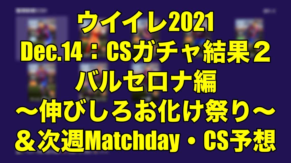 Dec 14 Csガチャ結果２バルセロナ編 伸びしろお化け祭り 次週matchday Cs予想 ウインターブレイクとご無沙汰チーム ウイイレ21 Myclub Wisteriaのefootball 欧州サッカーブログ