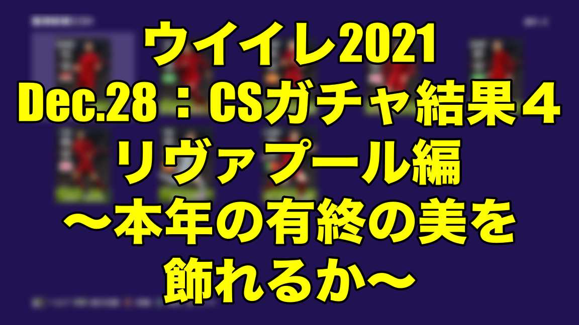 Dec 28 Csガチャ結果４リヴァプール編 本年の有終の美を飾れるか ウイイレ2021 Myclub Wisteriaのefootball 欧州サッカーブログ