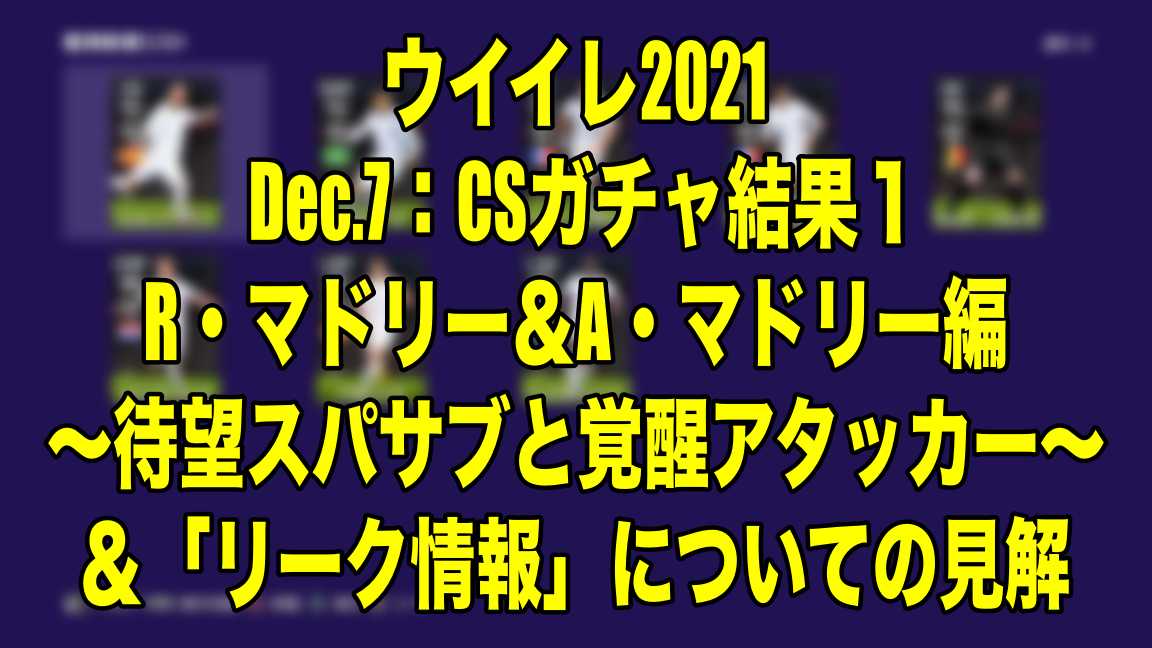 Dec 7 Csガチャ結果１r マドリー A マドリー編 待望スパサブと覚醒アタッカー 週末話題の リーク情報 についての見解 ウイイレ21 Myclub Wisのウイイレ21 欧州サッカー 時々fifa21ブログ