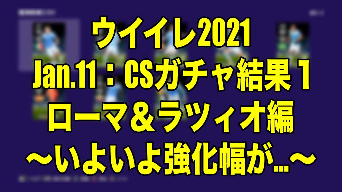 Jan 11 Csガチャ結果１ローマ ラツィオ編 いよいよ強化幅が ウイイレ21 Myclub Wisのウイイレ 21 欧州サッカー 時々fifa21ブログ