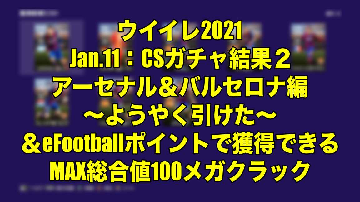 Jan 11 Csガチャ結果２アーセナル バルセロナ編 ようやく引けた Efootballポイントで獲得できるmax総合値100メガクラック ウイイレ21 Myclub Wisteriaのefootball 欧州サッカーブログ