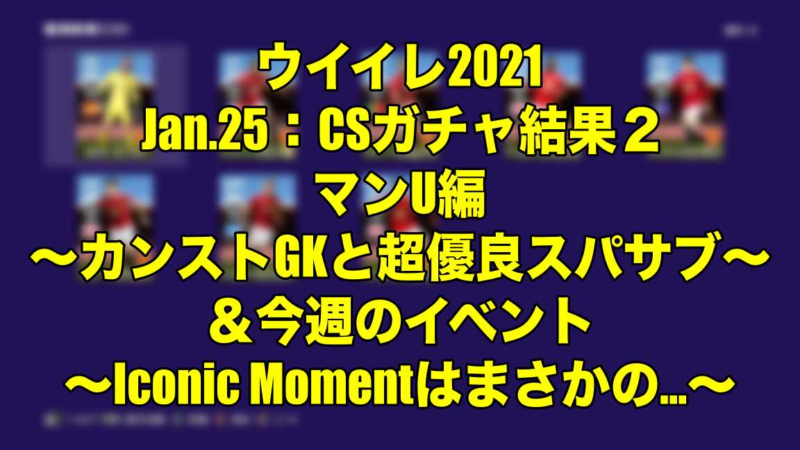 Jan 25 Csガチャ結果２マンu編 カンストgkと超優良スパサブ 今週のイベント Iconic Momentはまさかの ウイイレ21 Myclub Wisteriaのefootball Fifa 欧州サッカーブログ