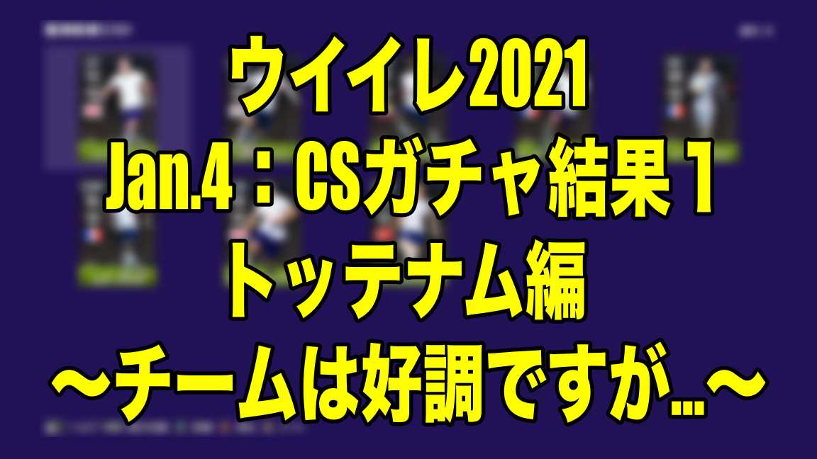 Jan 4 Csガチャ結果１トッテナム編 チームは好調ですが ウイイレ21 Myclub Wisのウイイレ21 欧州サッカー 時々fifa21ブログ