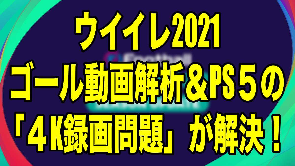 ゴール動画解析 Ps５の ４k録画問題 が解決 ウイイレ21 Myclub Wisteriaのefootball Fifa 欧州サッカーブログ