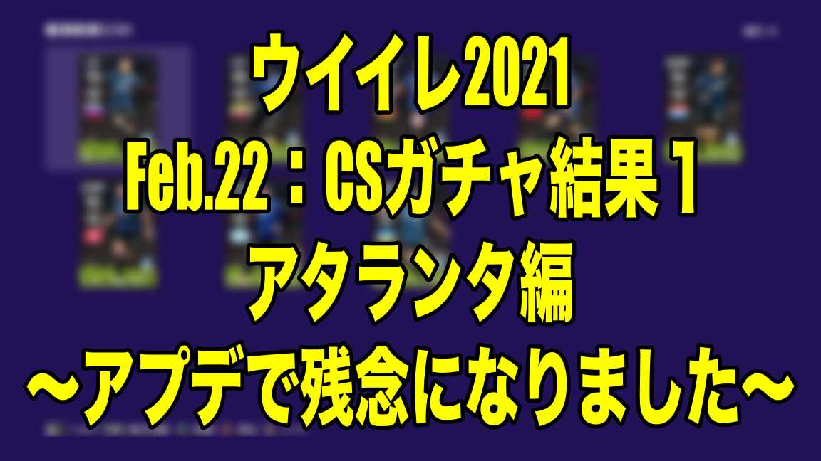 Feb 22 Csガチャ結果１アタランタ編 アプデで残念になりました ウイイレ21 Myclub Wisのウイイレ 21 欧州サッカー 時々fifa21ブログ