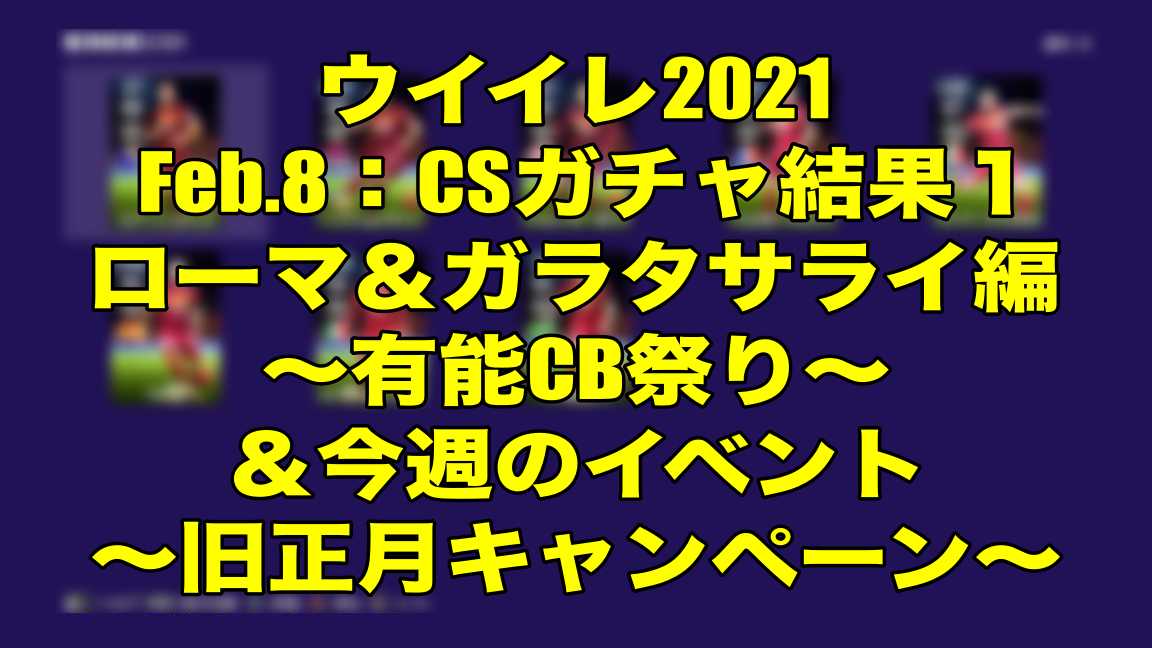 Feb 8 Csガチャ結果１ローマ ガラタサライ編 有能cb祭り 今週のイベント 旧正月キャンペーン ウイイレ21 Myclub Wisteriaのefootball 欧州サッカーブログ