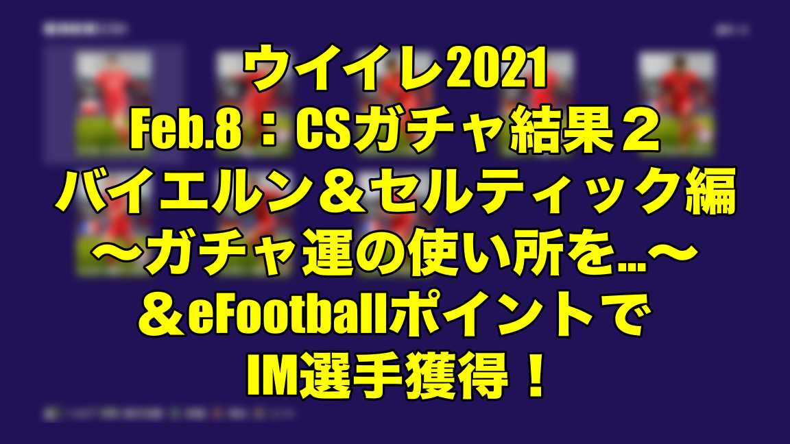 Feb 8 Csガチャ結果２バイエルン セルティック編 ガチャ運の使い所を Efootballポイントでim選手獲得 ウイイレ21 Myclub Wisのウイイレ21 欧州サッカー 時々fifa21ブログ