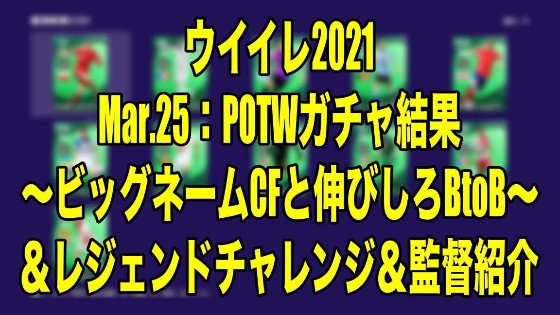 Mar 25 Potwガチャ結果 ビッグネームcfと伸びしろbtob レジェンドチャレンジ 監督紹介 ウイイレ21 Myclub Wisの ウイイレ21 欧州サッカー 時々fifa21ブログ