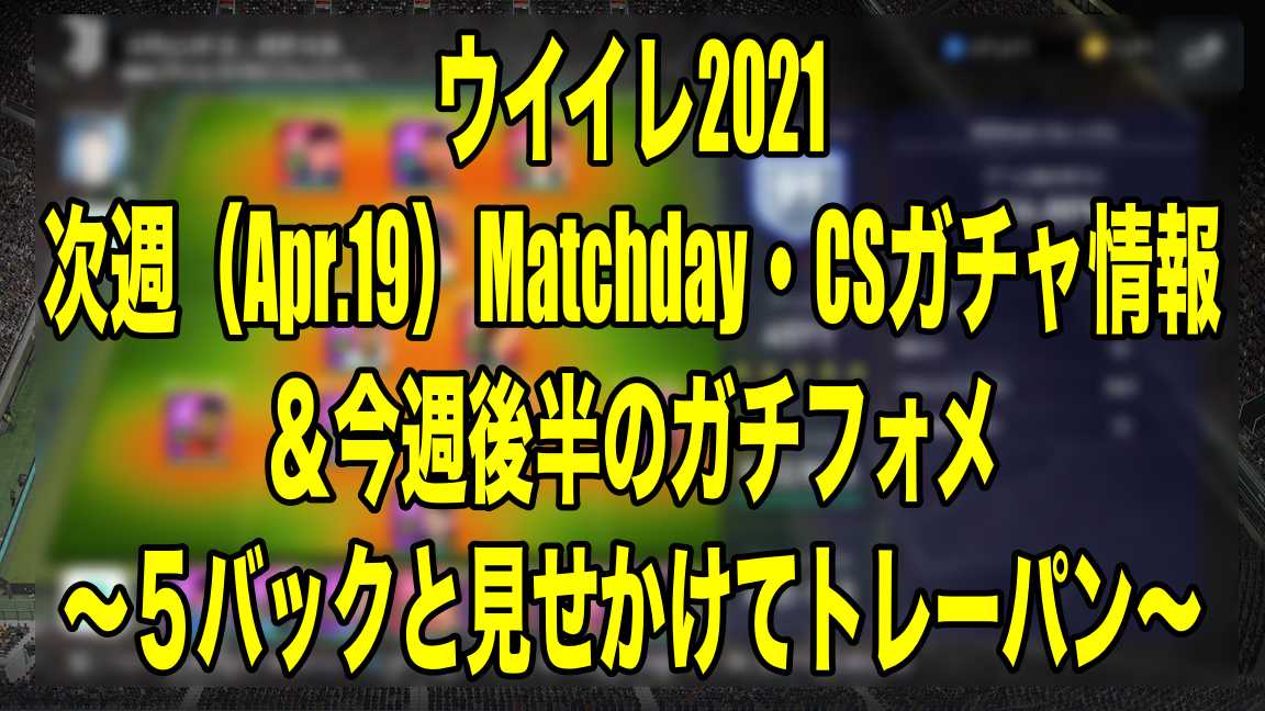 次週 Apr 19 Matchday Csガチャ情報 今週後半のガチフォメ ５バックと見せかけてトレーパン ウイイレ21 Myclub Wisteriaのefootball Fifa 欧州サッカーブログ