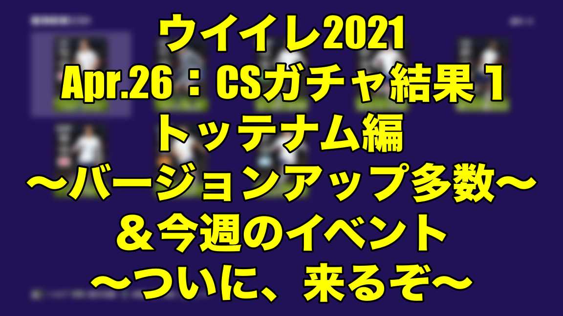 Apr 26 Csガチャ結果１トッテナム編 バージョンアップ多数 今週のイベント ついに 来るぞ ウイイレ21 Myclub Wisteriaのefootball Fifa 欧州サッカーブログ