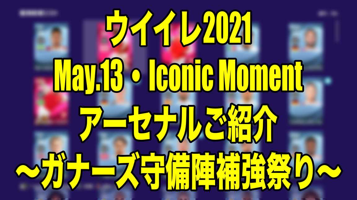 May 13 Iconic Moment アーセナルご紹介 ガナーズ守備陣補強祭り ウイイレ21 Myclub Wisのウイイレ21 欧州サッカー 時々fifa21ブログ