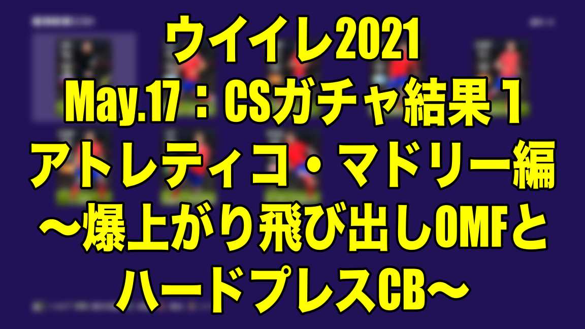 May 17 Csガチャ結果１アトレティコ マドリー編 爆上がり飛び出しomfとハードプレスcb ウイイレ21 Myclub Wisteriaのefootball Fifa 欧州サッカーブログ