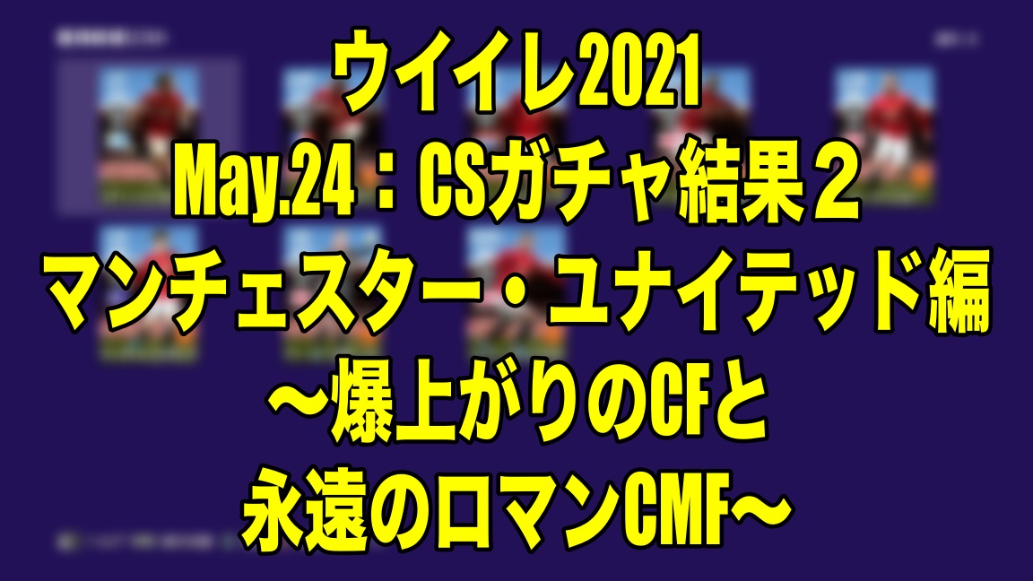 May 24 Csガチャ結果２マンチェスター ユナイテッド編 爆上がりのcfと永遠のロマンcmf ウイイレ21 Myclub Wisteriaのefootball Fifa 欧州サッカーブログ