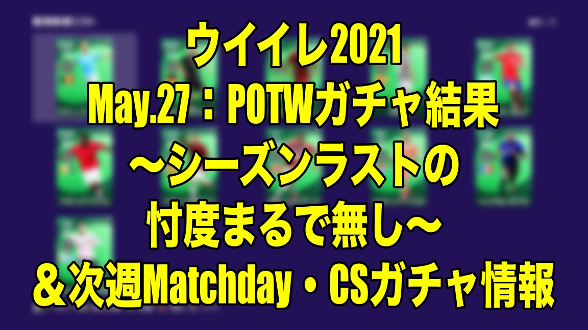 May 27 Potwガチャ結果 シーズンラストの忖度まるで無し 次週matchday Csガチャ情報 ウイイレ21 Myclub Wisteriaのefootball Fifa 欧州サッカーブログ