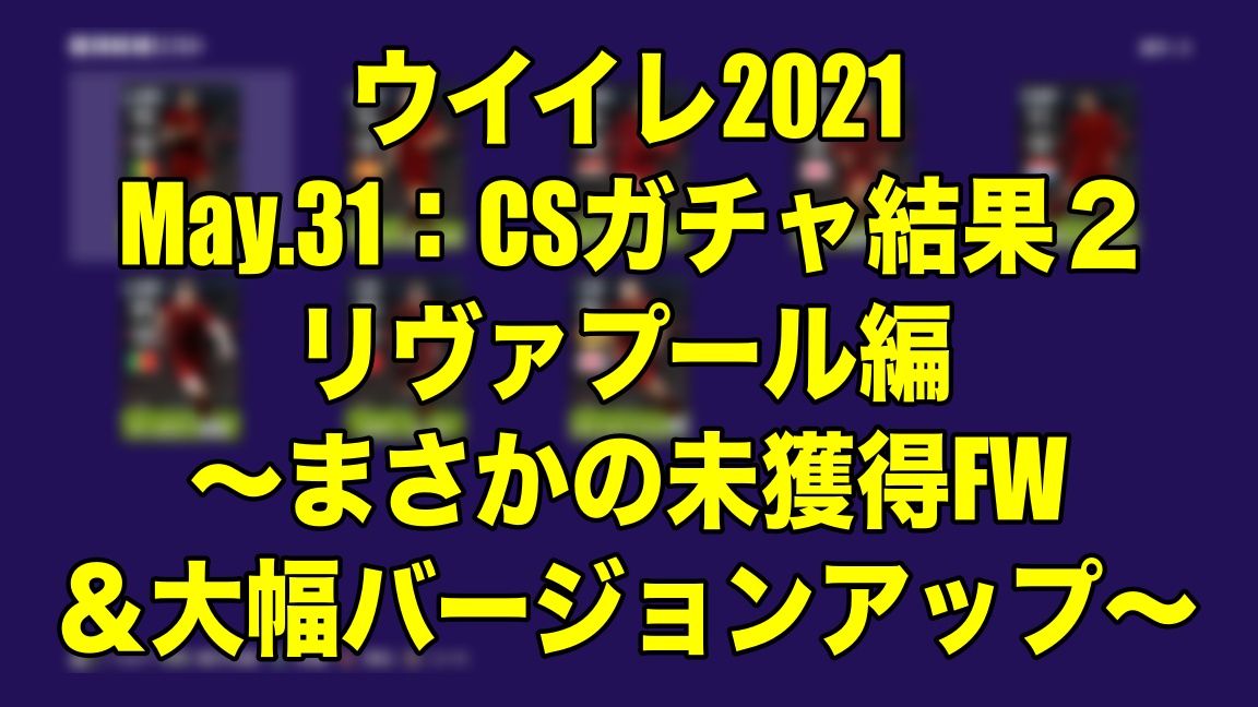 May 31 Csガチャ結果２リヴァプール編 まさかの未獲得fw 大幅バージョンアップ ウイイレ21 Myclub Wisteriaのefootball Fifa 欧州サッカーブログ