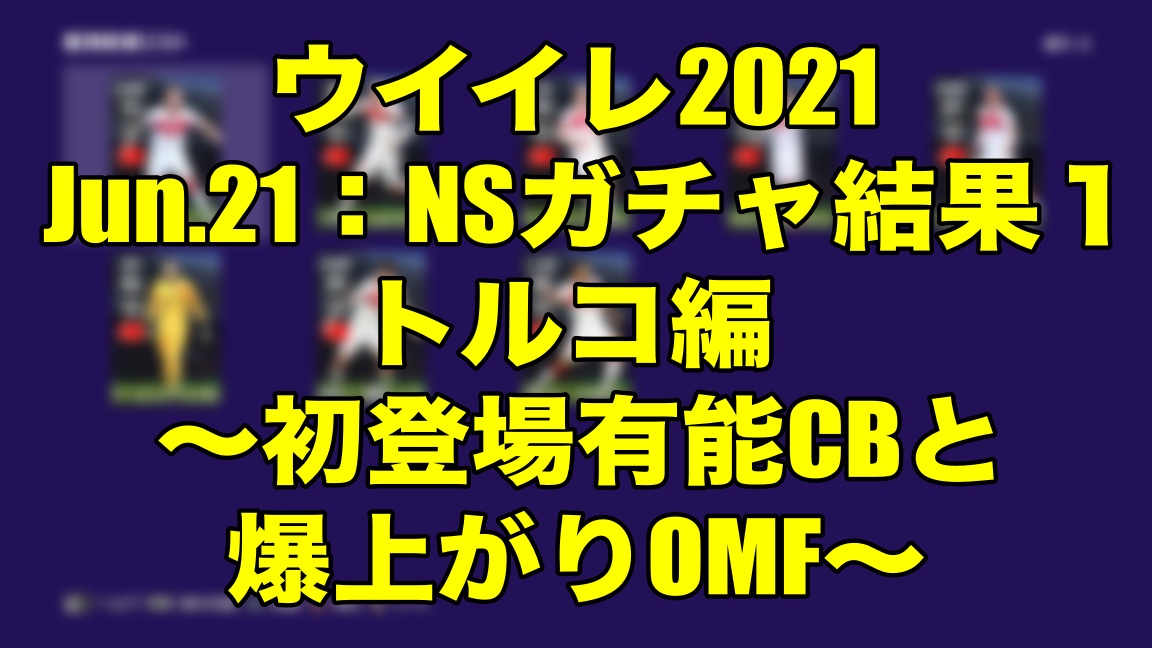 Jun 21 Nsガチャ結果１トルコ編 初登場有能cbと爆上がりomf ウイイレ21 Myclub Wisteriaのefootball Fifa 欧州サッカーブログ