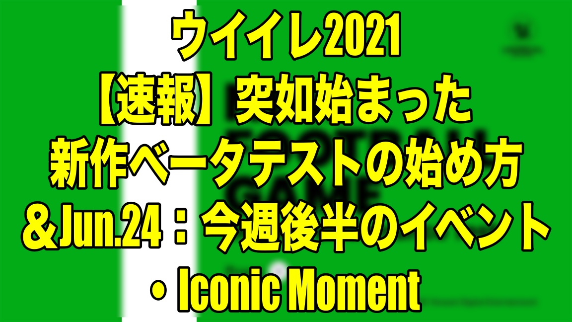 Jun 24 速報 突如始まった新作ベータテストの始め方 今週後半のイベント Iconic Moment ウイイレ21 Myclub Wisteriaのefootball 欧州サッカーブログ