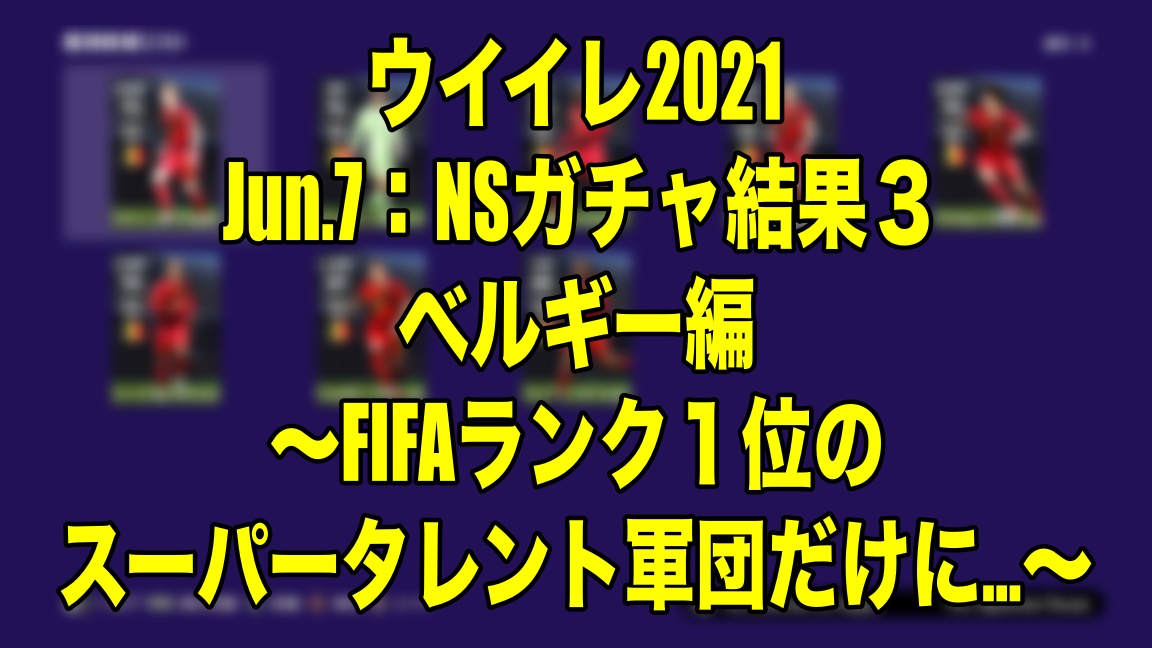 Jun 7 Nsガチャ結果３ベルギー編 Fifaランク１位のスーパータレント軍団だけに ウイイレ21 Myclub Wisteriaのefootball 欧州サッカーブログ