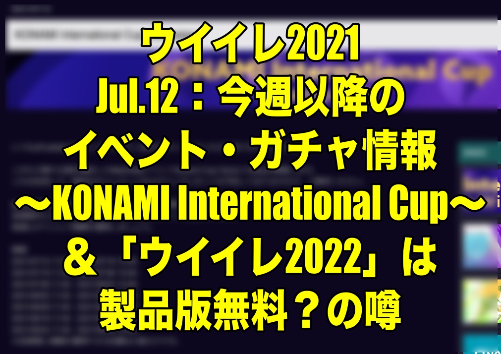 Jul 12 今週以降のイベント ガチャ情報 Konami International Cup ウイイレ22 は製品版無料 の噂 ウイイレ21 Myclub Wisteriaのefootball 欧州サッカーブログ