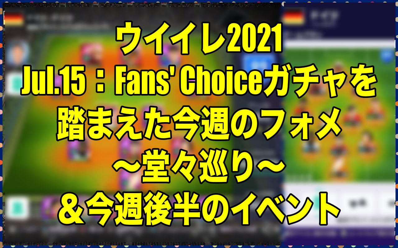 Jul 15 Fans Choiceガチャを踏まえた今週のフォメ 堂々巡り 今週後半のイベント ウイイレ21 Myclub Wisteriaのefootball Fifa 欧州サッカーブログ