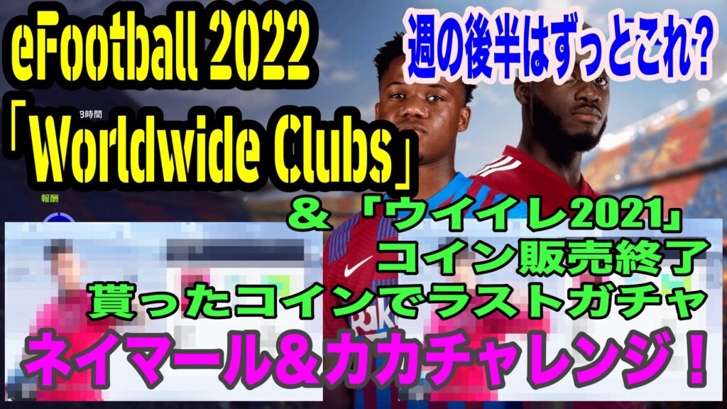 【eFootball 2022】週の後半はずっとこれ？「Worldwide Clubs」＆「ウイイレ2021」コイン販売終了〜貰ったコインでネイマール＆カカを当てにいく〜  - WISTERIAのeFootball・FIFA・欧州サッカーブログ